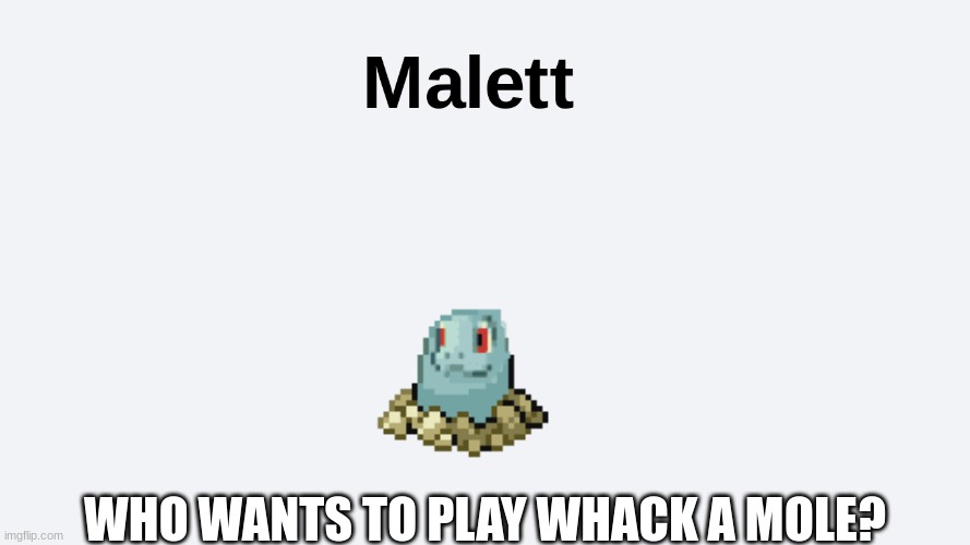 Malett | WHO WANTS TO PLAY WHACK A MOLE? | image tagged in funny | made w/ Imgflip meme maker