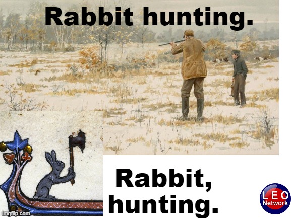 Rabbit hunting | Rabbit hunting. Rabbit, hunting. | image tagged in rabbit | made w/ Imgflip meme maker