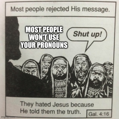 They hated him because he told the truth | MOST PEOPLE WON'T USE YOUR PRONOUNS | image tagged in they hated jesus because he told them the truth | made w/ Imgflip meme maker