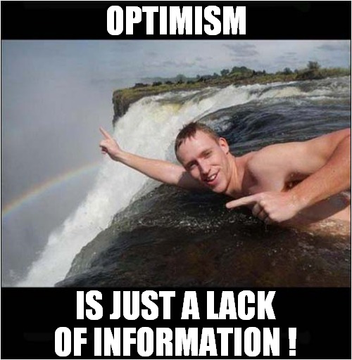 Last Life Lesson ? | OPTIMISM; IS JUST A LACK OF INFORMATION ! | image tagged in optimism,waterfall,death,misinformation | made w/ Imgflip meme maker