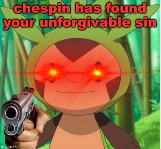 chespin founds your unforgivable sin | image tagged in chespin founds your unforgivable sin | made w/ Imgflip meme maker