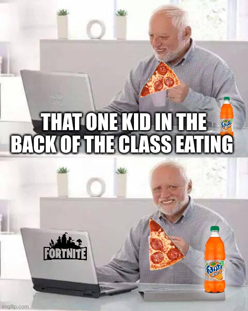 Hide the Pain Harold | THAT ONE KID IN THE BACK OF THE CLASS EATING | image tagged in memes,hide the pain harold | made w/ Imgflip meme maker