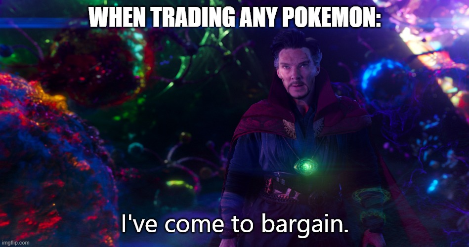 A trade is a bargain, so it would make sense | WHEN TRADING ANY POKEMON: | image tagged in doctor strange i've come to bargain,doctor strange,pokemon,true,memes,relatable | made w/ Imgflip meme maker