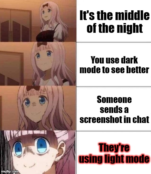 POV: Yours eyes burning due to the fact that light mode is the POWER OF THE SUN! | It's the middle of the night; You use dark mode to see better; Someone sends a screenshot in chat; They're using light mode | image tagged in chika template,light mode,moment | made w/ Imgflip meme maker