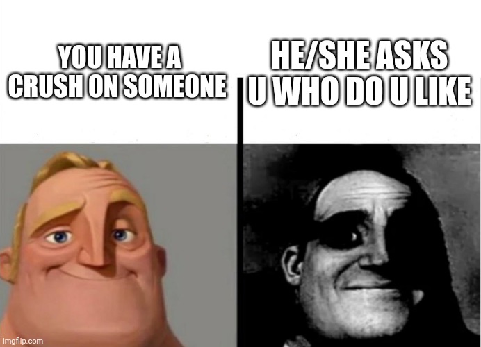 What would u answer ?? | YOU HAVE A CRUSH ON SOMEONE; HE/SHE ASKS U WHO DO U LIKE | image tagged in teacher's copy,memes,mr incredible becoming uncanny,crush | made w/ Imgflip meme maker