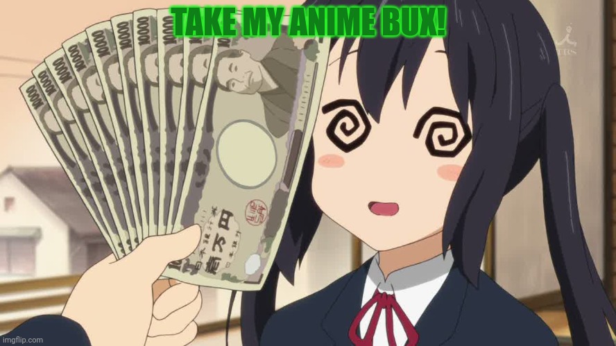 Fistful of Yen | TAKE MY ANIME BUX! | image tagged in fistful of yen | made w/ Imgflip meme maker
