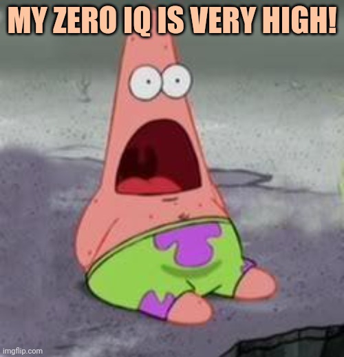 Suprised Patrick | MY ZERO IQ IS VERY HIGH! | image tagged in suprised patrick | made w/ Imgflip meme maker