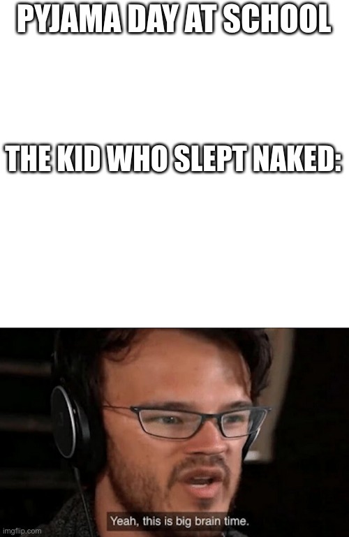 possibly | PYJAMA DAY AT SCHOOL; THE KID WHO SLEPT NAKED: | image tagged in blank white template,big brain time,naked | made w/ Imgflip meme maker