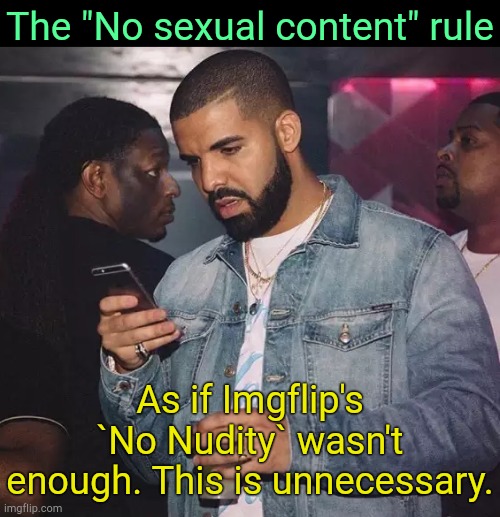 . | The "No sexual content" rule; As if Imgflip's `No Nudity` wasn't enough. This is unnecessary. | image tagged in drake looking at phone upset | made w/ Imgflip meme maker