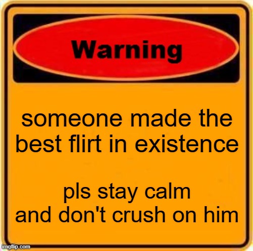 Warning Sign Meme | someone made the best flirt in existence pls stay calm and don't crush on him | image tagged in memes,warning sign | made w/ Imgflip meme maker