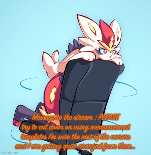 …it’s ruining the stream- | Message to the stream : PLEASE try to cut down on using announcement templates I’m sure the rest of the owners and I are getting quite annoyed from them… | image tagged in pokemon,stream,needs to go back to normal | made w/ Imgflip meme maker