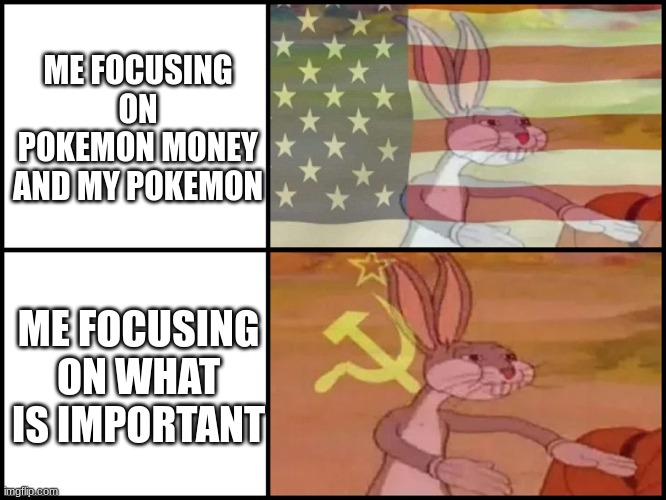 my mind be like | ME FOCUSING ON POKEMON MONEY AND MY POKEMON; ME FOCUSING ON WHAT IS IMPORTANT | image tagged in capitalist and communist | made w/ Imgflip meme maker