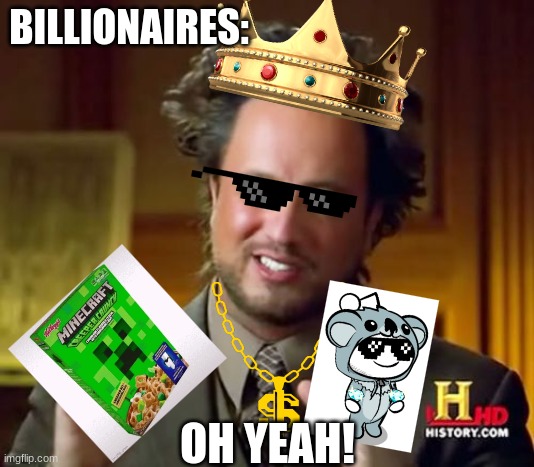 IDK Y I've done this |  BILLIONAIRES:; OH YEAH! | image tagged in memes,ancient aliens | made w/ Imgflip meme maker