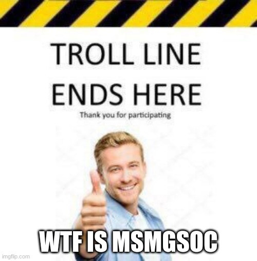 Troll Line 2 | WTF IS MSMGSOC | image tagged in troll line 2 | made w/ Imgflip meme maker