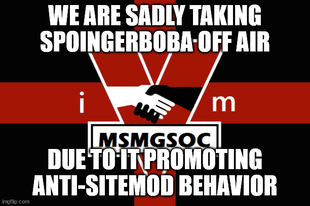 MSMGSOC flag | WE ARE SADLY TAKING SPOINGERBOBA OFF AIR; DUE TO IT PROMOTING ANTI-SITEMOD BEHAVIOR | image tagged in msmgsoc flag | made w/ Imgflip meme maker