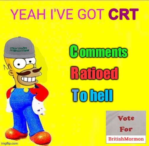 Yeah I know I messed this up by making it a real acronym but wanted to get in on the fun. | CRT; omments; atioed; o hell | image tagged in britishmormon crt,c,r,t,comments,ratioed | made w/ Imgflip meme maker