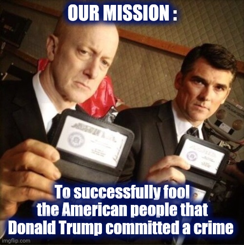 Those who want to believe | OUR MISSION : To successfully fool the American people that Donald Trump committed a crime | image tagged in fbi,biased media,alright gentlemen we need a new idea,totally looks like,well yes but actually no | made w/ Imgflip meme maker