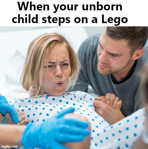 Kids huh | When your unborn child steps on a Lego | image tagged in kids,childbirth,legos,funny,birth | made w/ Imgflip meme maker