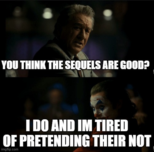 I don't, and im tired of pretending it's not | YOU THINK THE SEQUELS ARE GOOD? I DO AND IM TIRED OF PRETENDING THEIR NOT | image tagged in i don't and im tired of pretending it's not | made w/ Imgflip meme maker