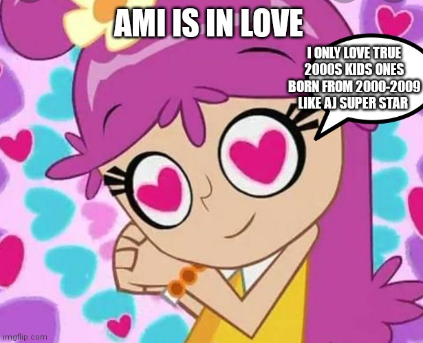 Loving Ami | AMI IS IN LOVE; I ONLY LOVE TRUE 2000S KIDS ONES BORN FROM 2000-2009 LIKE AJ SUPER STAR | image tagged in loving ami,funny memes | made w/ Imgflip meme maker