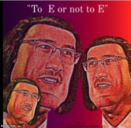 To e or not to e | image tagged in to e or not to e | made w/ Imgflip meme maker