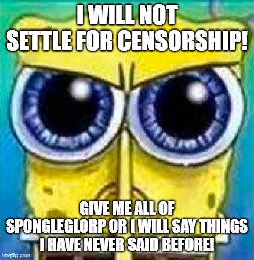 angry spucnh bop | I WILL NOT SETTLE FOR CENSORSHIP! GIVE ME ALL OF SPONGLEGLORP OR I WILL SAY THINGS I HAVE NEVER SAID BEFORE! | image tagged in angry spucnh bop | made w/ Imgflip meme maker