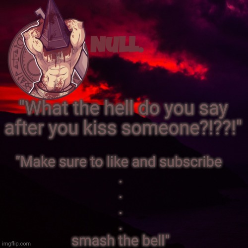 "What the hell do you say after you kiss someone?!??!"; "Make sure to like and subscribe 
.
.
.
.
smash the bell" | made w/ Imgflip meme maker
