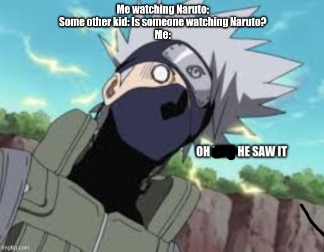 kakashi oh shit he saw it | Me watching Naruto:
Some other kid: Is someone watching Naruto?
Me: | image tagged in kakashi oh shit he saw it | made w/ Imgflip meme maker