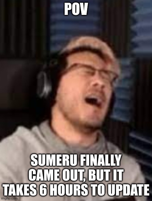 markimoo | POV; SUMERU FINALLY CAME OUT, BUT IT TAKES 6 HOURS TO UPDATE | image tagged in genshin impact,sumeru,genshin | made w/ Imgflip meme maker