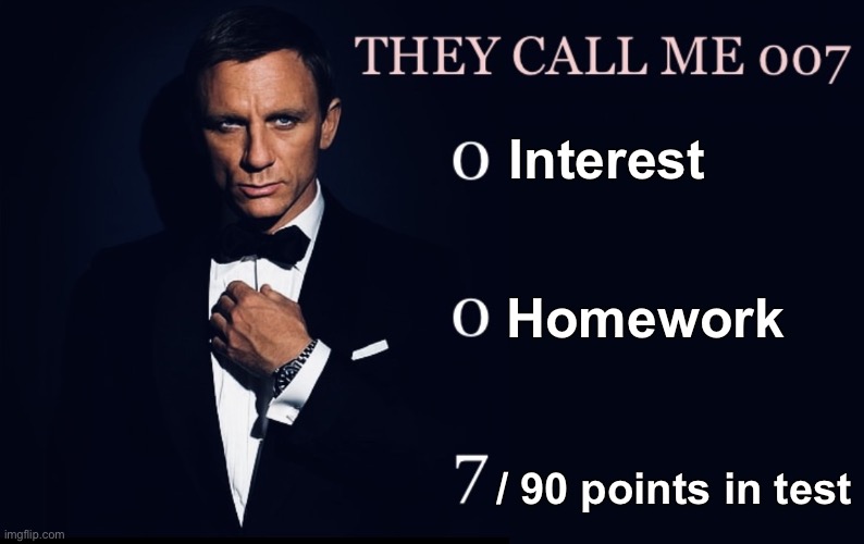Me in school | Interest; Homework; / 90 points in test | image tagged in they call me 007,memes,funny | made w/ Imgflip meme maker