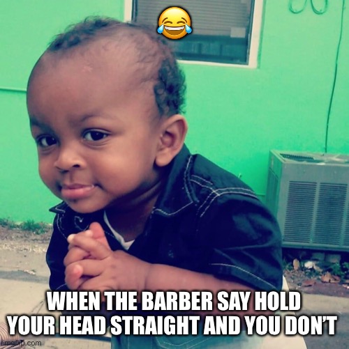 Mischievous | 😂; WHEN THE BARBER SAY HOLD YOUR HEAD STRAIGHT AND YOU DON’T | image tagged in mischief | made w/ Imgflip meme maker