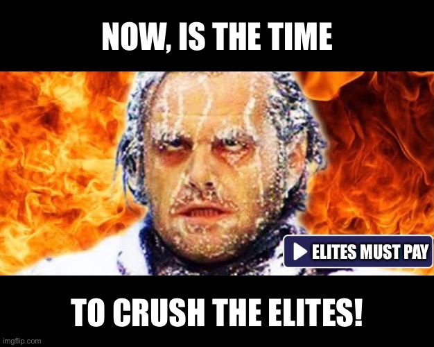 Crush the elites (AKA globalists)! | NOW, IS THE TIME; ELITES MUST PAY; TO CRUSH THE ELITES! | image tagged in elite,elite dangerous,globalism,globalist,democrat party,george soros | made w/ Imgflip meme maker