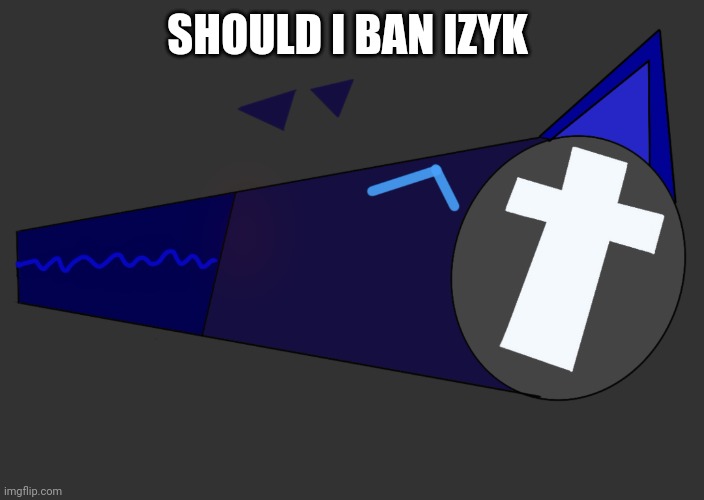 Elias by Me | SHOULD I BAN IZYK | image tagged in elias by me | made w/ Imgflip meme maker