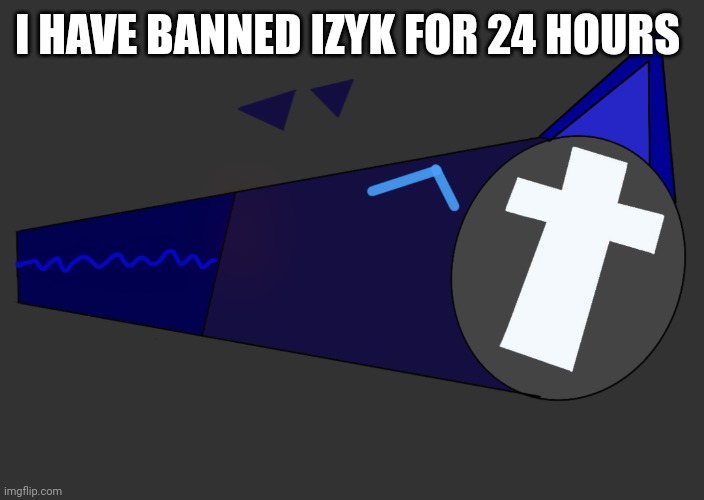 Elias by Me | I HAVE BANNED IZYK FOR 24 HOURS | image tagged in elias by me | made w/ Imgflip meme maker