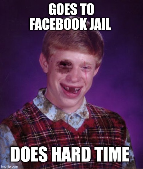 Beat-up Bad Luck Brian | GOES TO FACEBOOK JAIL; DOES HARD TIME | image tagged in beat-up bad luck brian | made w/ Imgflip meme maker