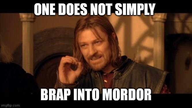 Sean Bean Lord Of The Rings | ONE DOES NOT SIMPLY; BRAP INTO MORDOR | image tagged in sean bean lord of the rings | made w/ Imgflip meme maker