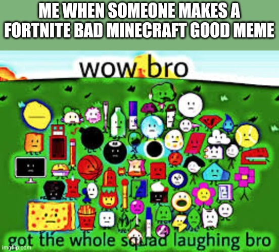 Idk a good title | ME WHEN SOMEONE MAKES A FORTNITE BAD MINECRAFT GOOD MEME | image tagged in wow bro got the whole squad laughing bro | made w/ Imgflip meme maker