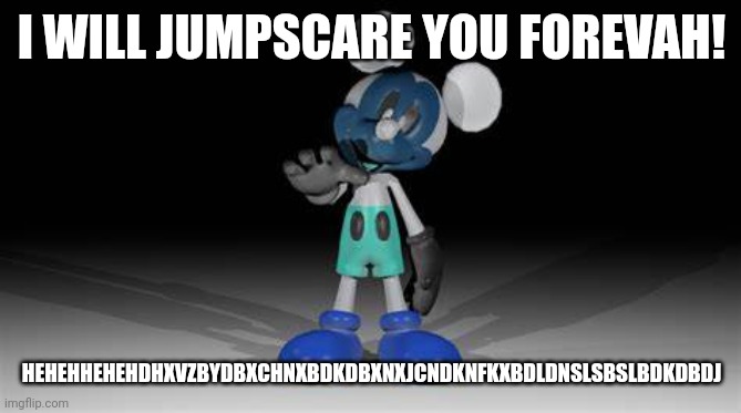 Photo-Negative Mickey | I WILL JUMPSCARE YOU FOREVAH! HEHEHHEHEHDHXVZBYDBXCHNXBDKDBXNXJCNDKNFKXBDLDNSLSBSLBDKDBDJ | image tagged in photo-negative mickey | made w/ Imgflip meme maker