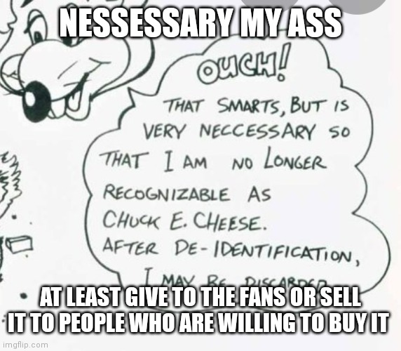 Necessary my ass | NESSESSARY MY ASS; AT LEAST GIVE TO THE FANS OR SELL IT TO PEOPLE WHO ARE WILLING TO BUY IT | image tagged in funny memes | made w/ Imgflip meme maker