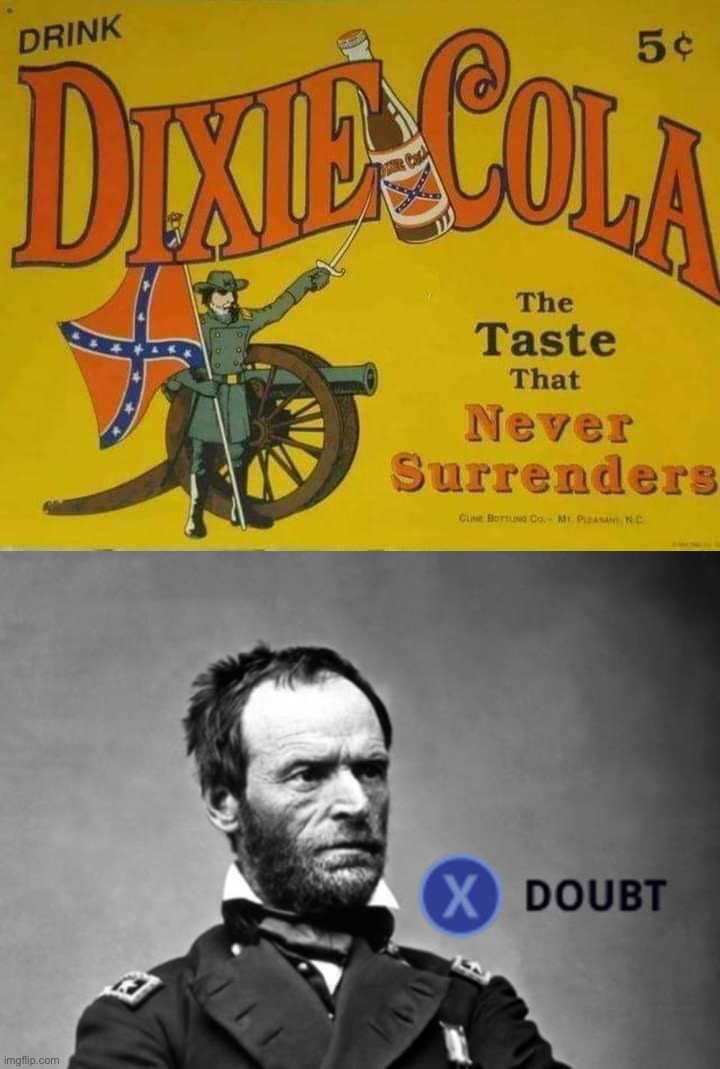 “Never” surrenders? Like, never-ever? | image tagged in dixie cola the taste that never surrenders,x doubt general sherman,confederacy,confederate,dixie,cola | made w/ Imgflip meme maker