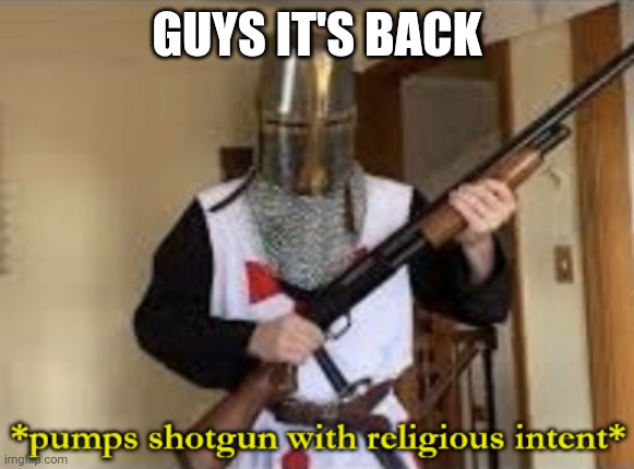 loads shotgun with religious intent | GUYS IT'S BACK | image tagged in loads shotgun with religious intent | made w/ Imgflip meme maker