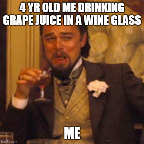 meme | 4 YR OLD ME DRINKING GRAPE JUICE IN A WINE GLASS; ME | image tagged in memes,laughing leo | made w/ Imgflip meme maker