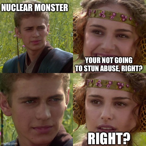 Polluted wastelands 2 | NUCLEAR MONSTER; YOUR NOT GOING TO STUN ABUSE, RIGHT? RIGHT? | image tagged in anakin padme 4 panel | made w/ Imgflip meme maker