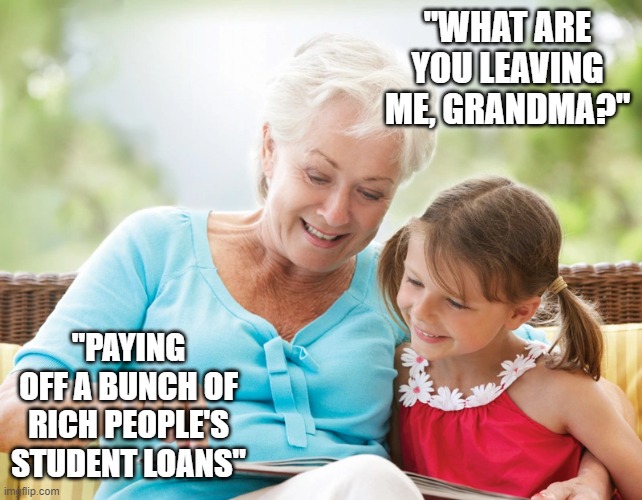 grandma knows best | "WHAT ARE YOU LEAVING ME, GRANDMA?"; "PAYING OFF A BUNCH OF RICH PEOPLE'S STUDENT LOANS" | image tagged in grandma,child | made w/ Imgflip meme maker