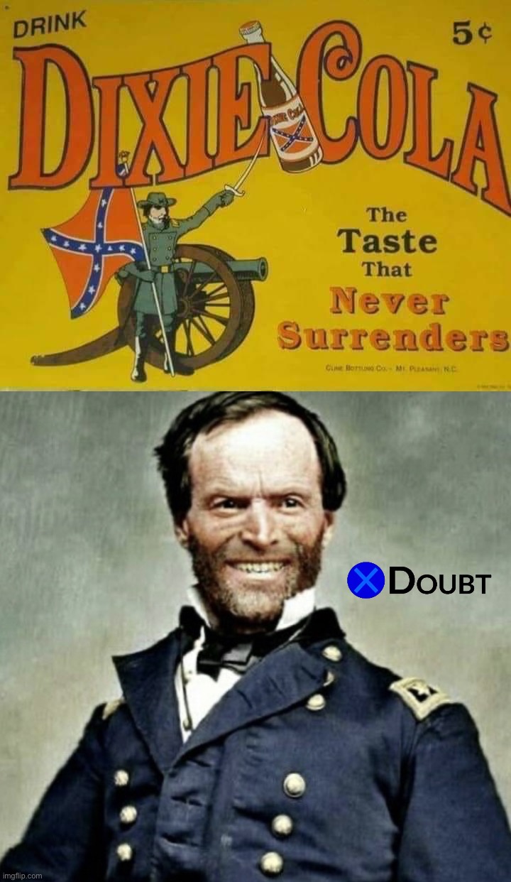 image tagged in dixie cola the taste that never surrenders,general sherman is happy | made w/ Imgflip meme maker