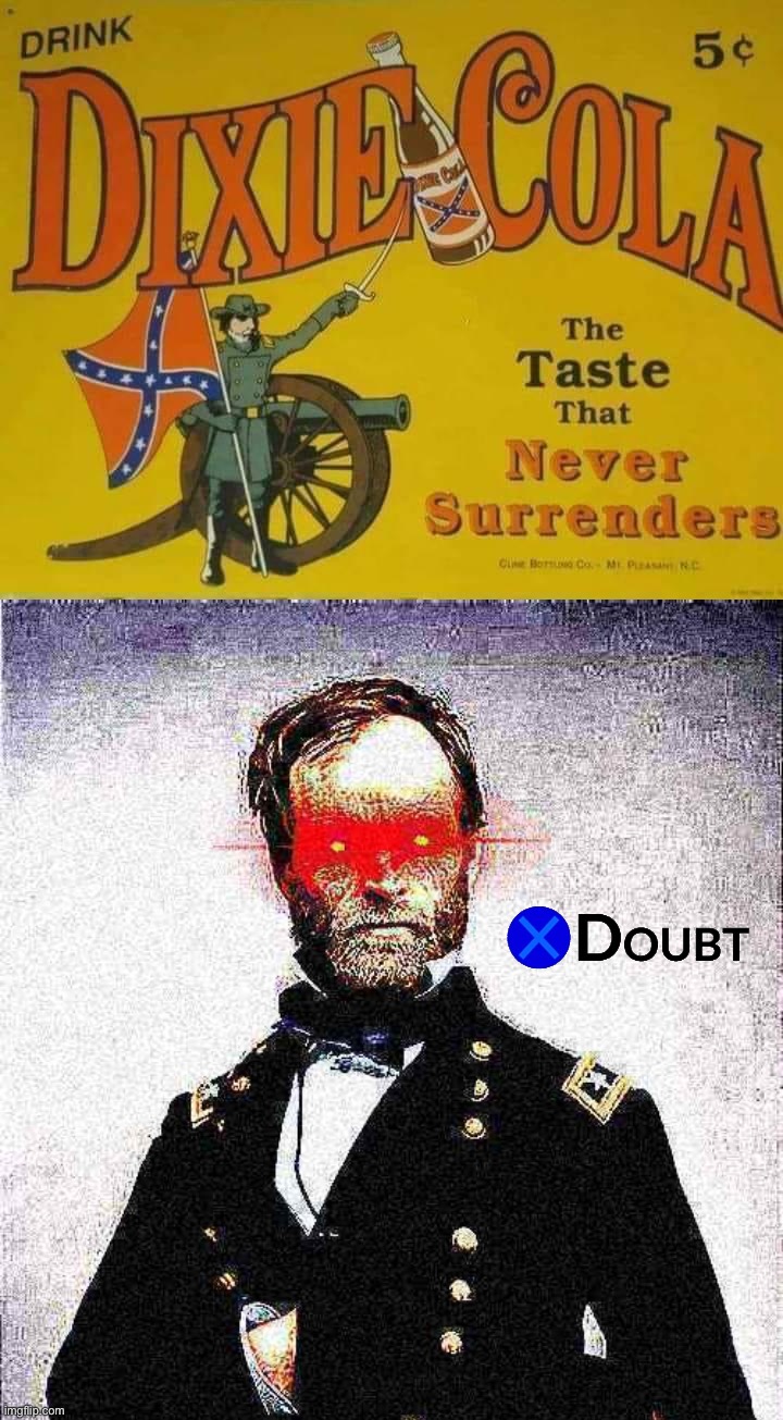Never? Like never-ever? | image tagged in dixie cola the taste that never surrenders,union dixie intensifies,civil war,sherman,x doubt,confederacy | made w/ Imgflip meme maker