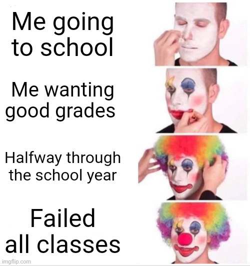 Clown Applying Makeup | Me going to school; Me wanting good grades; Halfway through the school year; Failed all classes | image tagged in memes,clown applying makeup | made w/ Imgflip meme maker