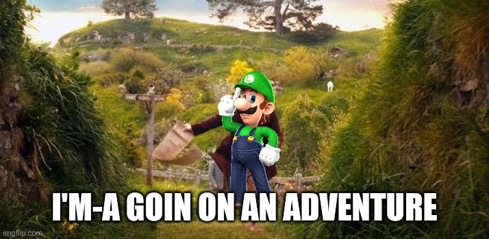 I'm going on an adventure | I'M-A GOIN ON AN ADVENTURE | image tagged in i'm going on an adventure | made w/ Imgflip meme maker