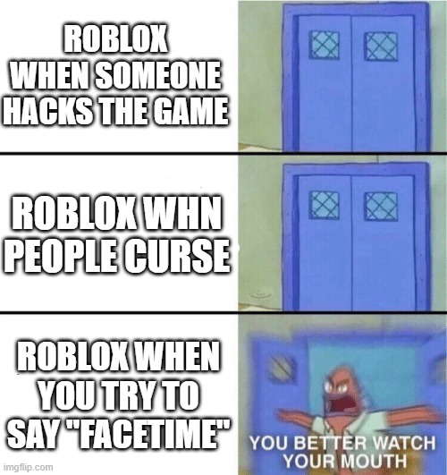e | ROBLOX WHEN SOMEONE HACKS THE GAME; ROBLOX WHN PEOPLE CURSE; ROBLOX WHEN YOU TRY TO SAY "FACETIME" | image tagged in you better watch your mouth | made w/ Imgflip meme maker