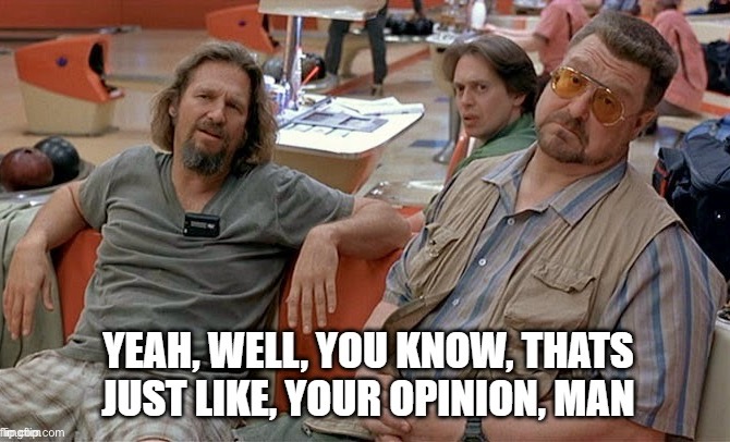 Lebowski, just your opinion, man | image tagged in lebowski just your opinion man | made w/ Imgflip meme maker